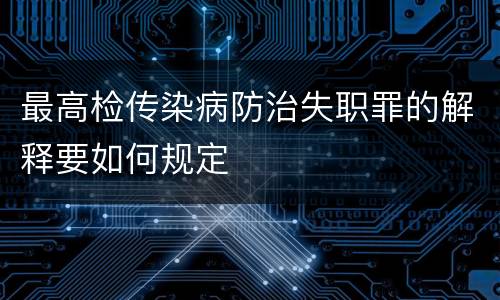 最高检传染病防治失职罪的解释要如何规定