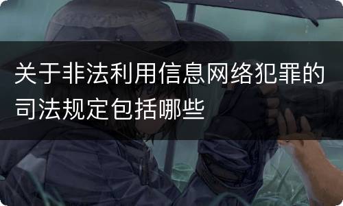 关于非法利用信息网络犯罪的司法规定包括哪些