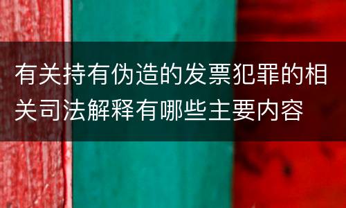 有关持有伪造的发票犯罪的相关司法解释有哪些主要内容