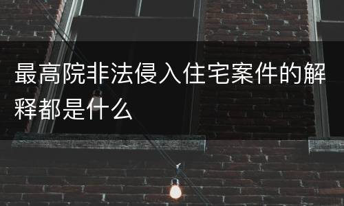 最高院非法侵入住宅案件的解释都是什么