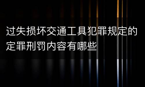 过失损坏交通工具犯罪规定的定罪刑罚内容有哪些