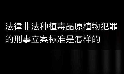 法律非法种植毒品原植物犯罪的刑事立案标准是怎样的