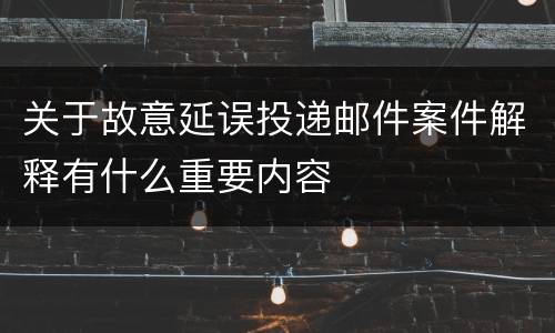 关于故意延误投递邮件案件解释有什么重要内容