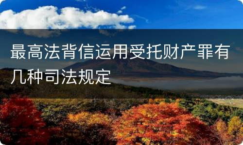 最高法背信运用受托财产罪有几种司法规定