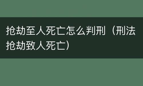 抢劫至人死亡怎么判刑（刑法抢劫致人死亡）