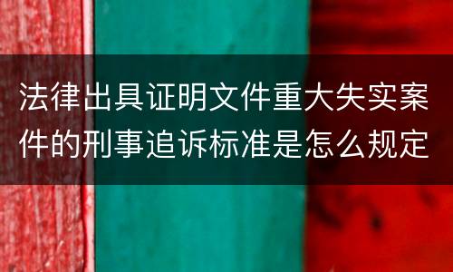 法律出具证明文件重大失实案件的刑事追诉标准是怎么规定