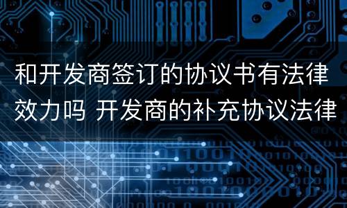 和开发商签订的协议书有法律效力吗 开发商的补充协议法律认可吗