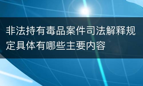 非法持有毒品案件司法解释规定具体有哪些主要内容