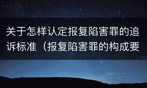 关于怎样认定报复陷害罪的追诉标准（报复陷害罪的构成要件）