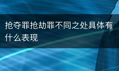 抢夺罪抢劫罪不同之处具体有什么表现