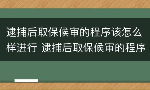 逮捕后取保候审的程序该怎么样进行 逮捕后取保候审的程序该怎么样进行审理