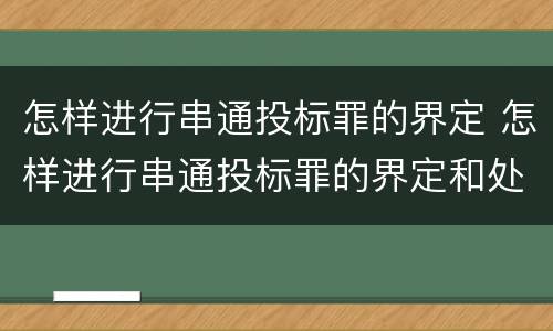 怎样进行串通投标罪的界定 怎样进行串通投标罪的界定和处罚