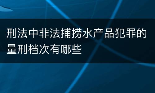 刑法中非法捕捞水产品犯罪的量刑档次有哪些