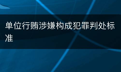 单位行贿涉嫌构成犯罪判处标准