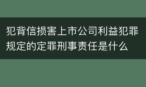 犯背信损害上市公司利益犯罪规定的定罪刑事责任是什么