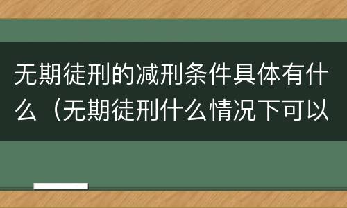 无期徒刑的减刑条件具体有什么（无期徒刑什么情况下可以减刑）