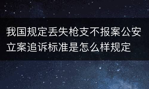 我国规定丢失枪支不报案公安立案追诉标准是怎么样规定