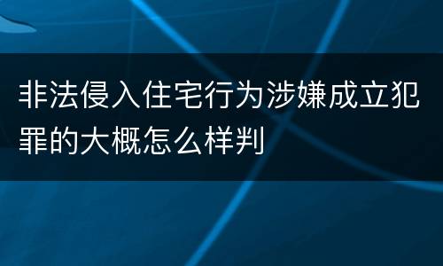 非法侵入住宅行为涉嫌成立犯罪的大概怎么样判