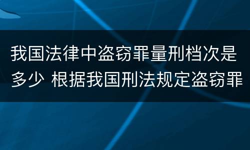 我国法律中盗窃罪量刑档次是多少 根据我国刑法规定盗窃罪最高可以判处多少