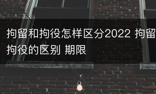 拘留和拘役怎样区分2022 拘留拘役的区别 期限