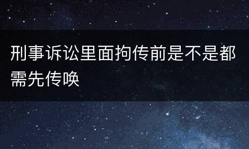 刑事诉讼里面拘传前是不是都需先传唤