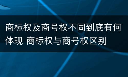 商标权及商号权不同到底有何体现 商标权与商号权区别