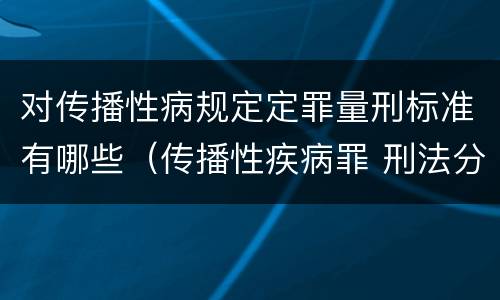 对传播性病规定定罪量刑标准有哪些（传播性疾病罪 刑法分则）