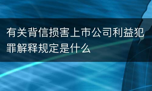 有关背信损害上市公司利益犯罪解释规定是什么