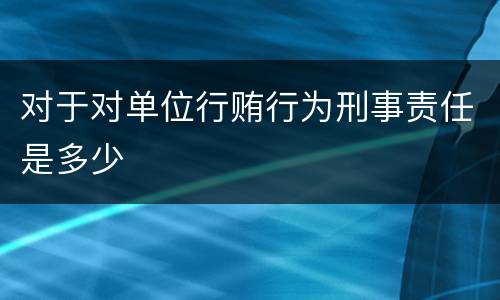 对于对单位行贿行为刑事责任是多少