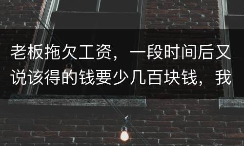 老板拖欠工资，一段时间后又说该得的钱要少几百块钱，我要怎样维护呢