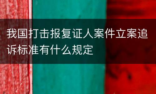 我国打击报复证人案件立案追诉标准有什么规定