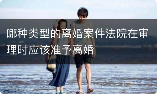 哪种类型的离婚案件法院在审理时应该准予离婚