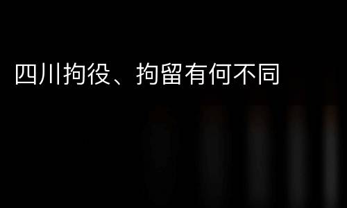 四川拘役、拘留有何不同