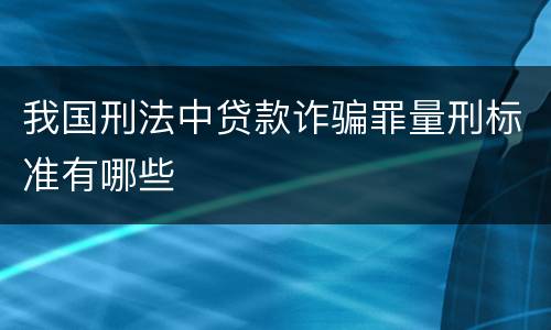 我国刑法中贷款诈骗罪量刑标准有哪些