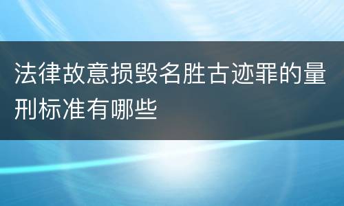 法律故意损毁名胜古迹罪的量刑标准有哪些