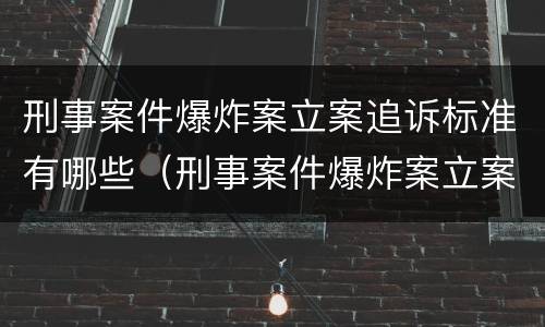 刑事案件爆炸案立案追诉标准有哪些（刑事案件爆炸案立案追诉标准有哪些要求）