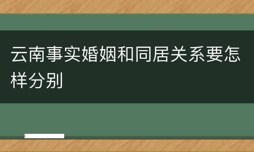 云南事实婚姻和同居关系要怎样分别