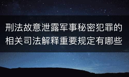 刑法故意泄露军事秘密犯罪的相关司法解释重要规定有哪些