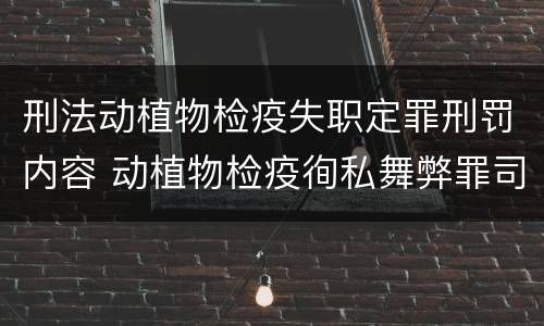 刑法动植物检疫失职定罪刑罚内容 动植物检疫徇私舞弊罪司法解释