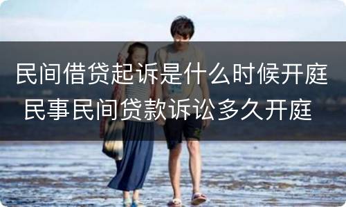 民间借贷起诉是什么时候开庭 民事民间贷款诉讼多久开庭