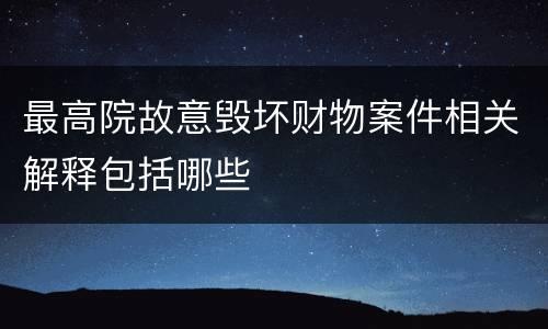 最高院故意毁坏财物案件相关解释包括哪些