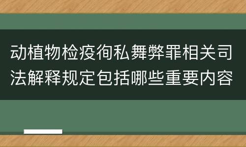 动植物检疫徇私舞弊罪相关司法解释规定包括哪些重要内容