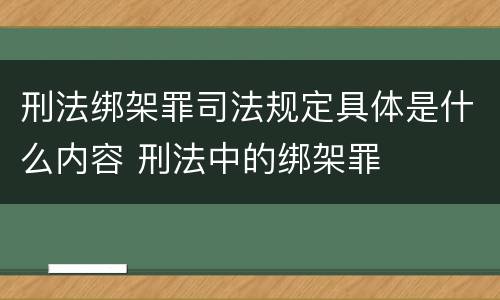 刑法绑架罪司法规定具体是什么内容 刑法中的绑架罪