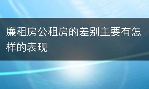 廉租房公租房的差别主要有怎样的表现