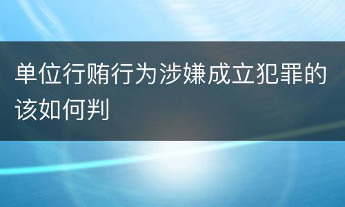 单位行贿行为涉嫌成立犯罪的该如何判