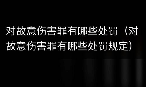 对故意伤害罪有哪些处罚（对故意伤害罪有哪些处罚规定）