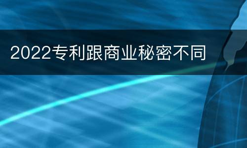 2022专利跟商业秘密不同