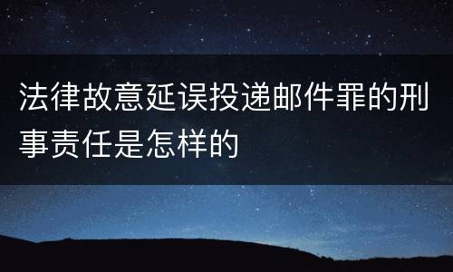 法律故意延误投递邮件罪的刑事责任是怎样的