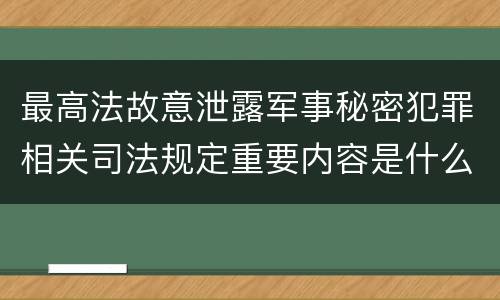 最高法故意泄露军事秘密犯罪相关司法规定重要内容是什么