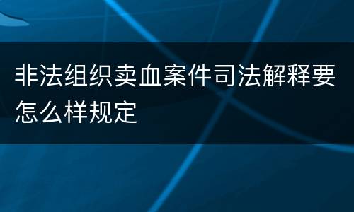 非法组织卖血案件司法解释要怎么样规定